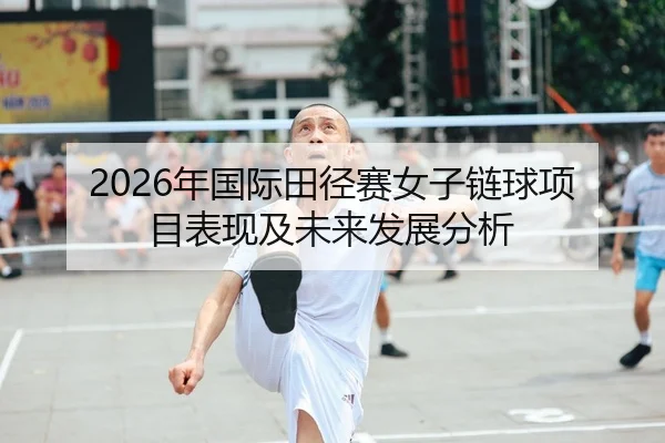2026年国际田径赛女子链球项目表现及未来发展分析
