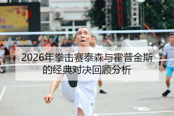 2026年拳击赛泰森与霍普金斯的经典对决回顾分析