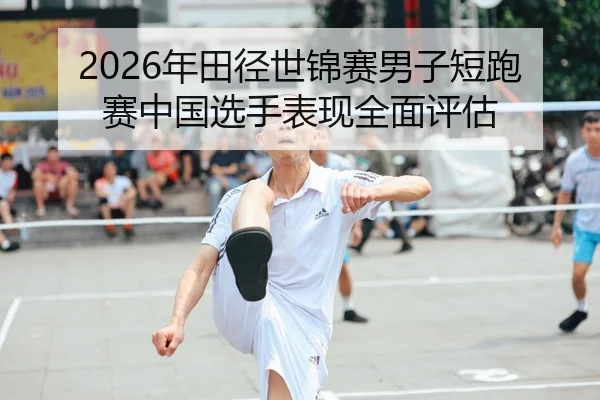 2026年田径世锦赛男子短跑赛中国选手表现全面评估