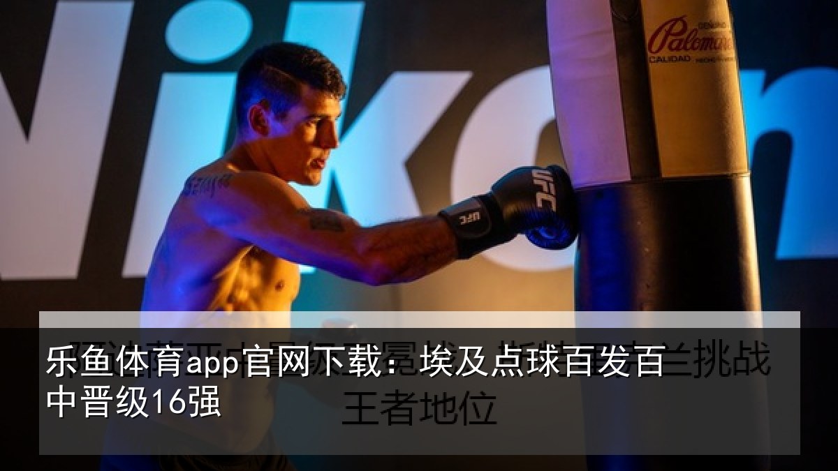 乐鱼体育app官网下载:埃及点球百发百中晋级16强