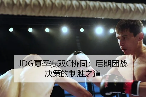 JDG夏季赛双C协同：后期团战决策的制胜之道