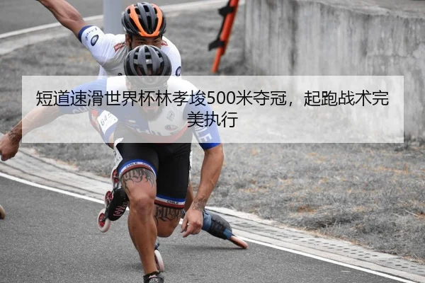 短道速滑世界杯林孝埈500米夺冠，起跑战术完美执行