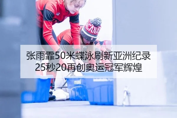 张雨霏50米蝶泳刷新亚洲纪录 25秒20再创奥运冠军辉煌