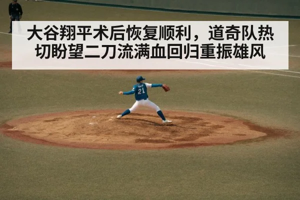 大谷翔平术后恢复顺利,道奇队热切盼望二刀流满血回归重振雄风