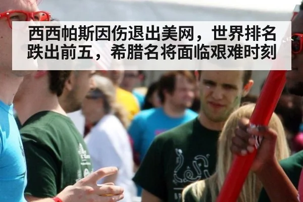 西西帕斯因伤退出美网，世界排名跌出前五，希腊名将面临艰难时刻